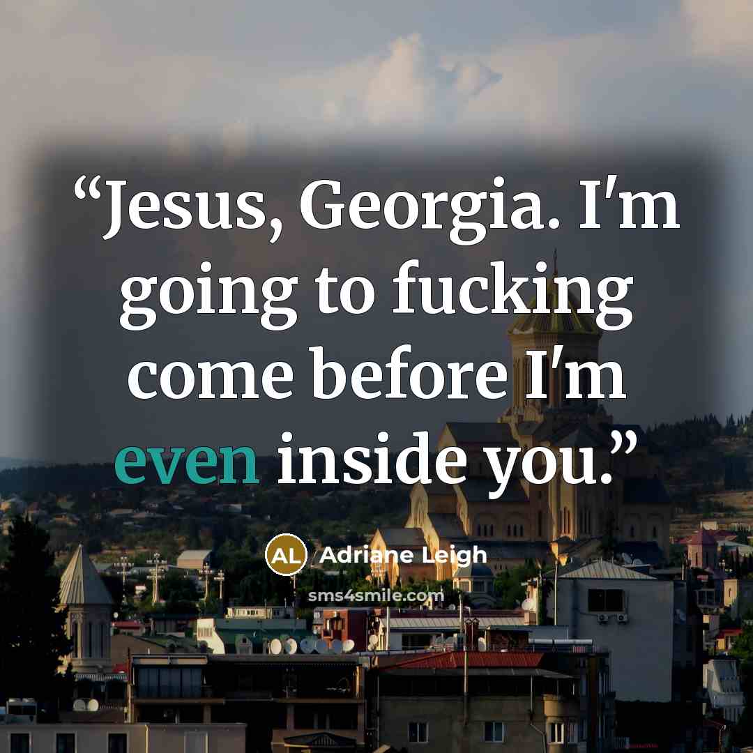 “Jesus, Georgia. I'm going to fucking come before I'm even inside you.” quote by Adriane Leigh