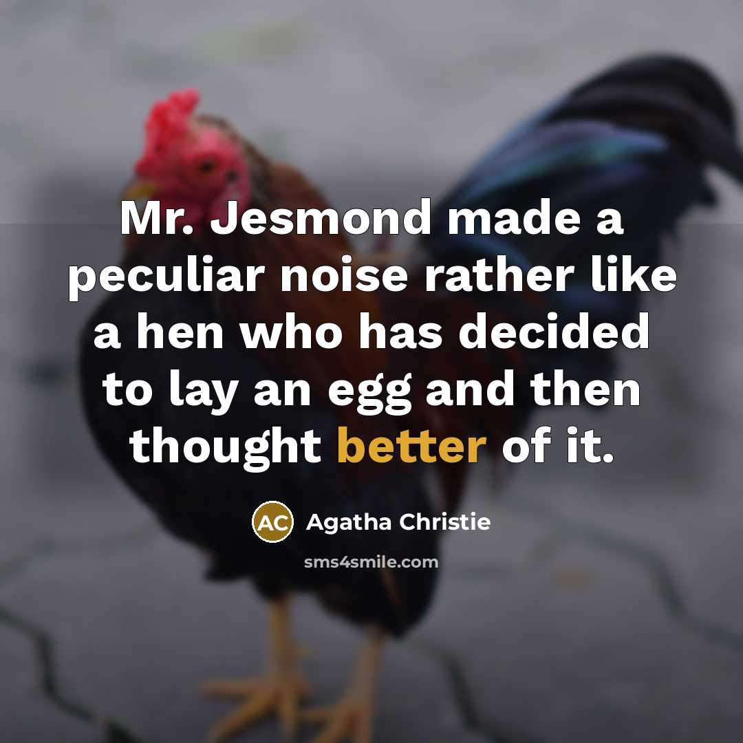 “Mr. Jesmond made a peculiar noise rather like a hen who has decided to lay an egg and then thought better of it.” quote by Agatha Christie