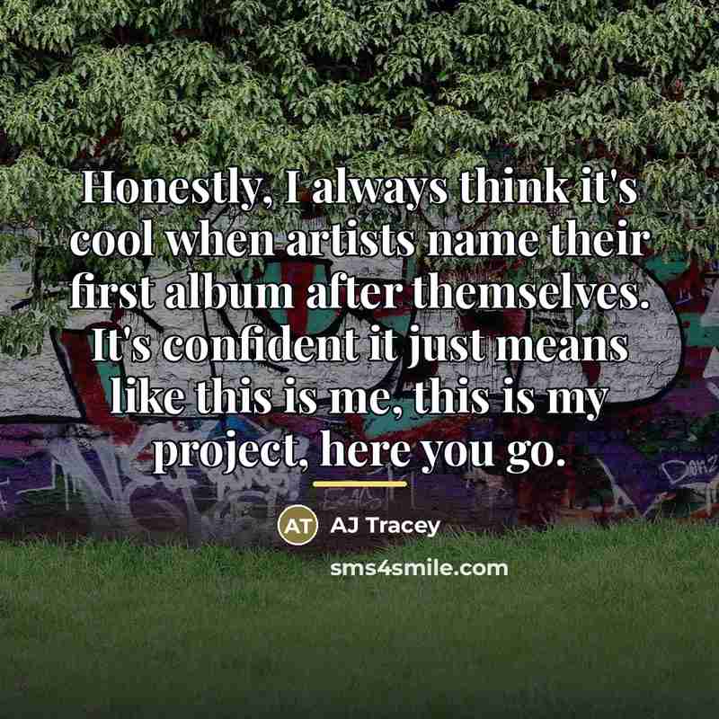“Honestly, I always think it's cool when artists name their…” quote by AJ Tracey
