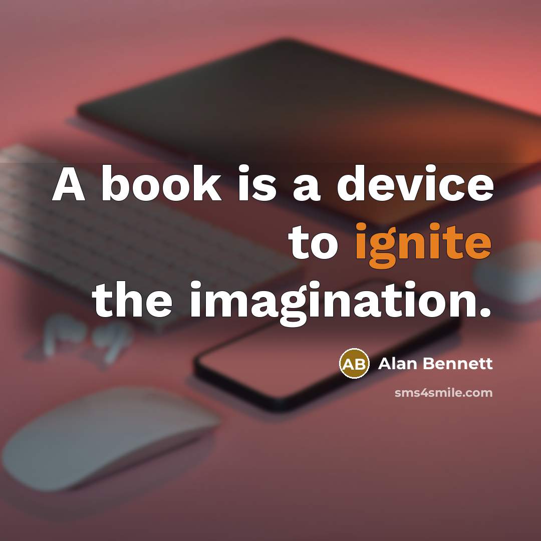 “A book is a device to ignite the imagination.…” quote by Alan Bennett