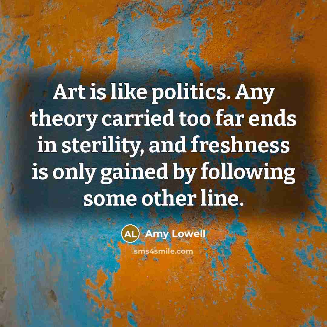 “Art is like politics. Any theory carried too far ends…” quote by Amy Lowell