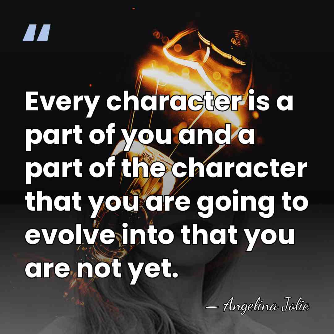 Every character is a part of you and a part of the&hellip; - Angelina Jolie