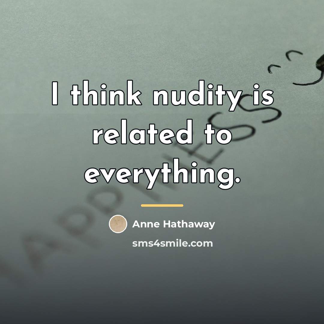 “I think nudity is related to everything.…” quote by Anne Hathaway