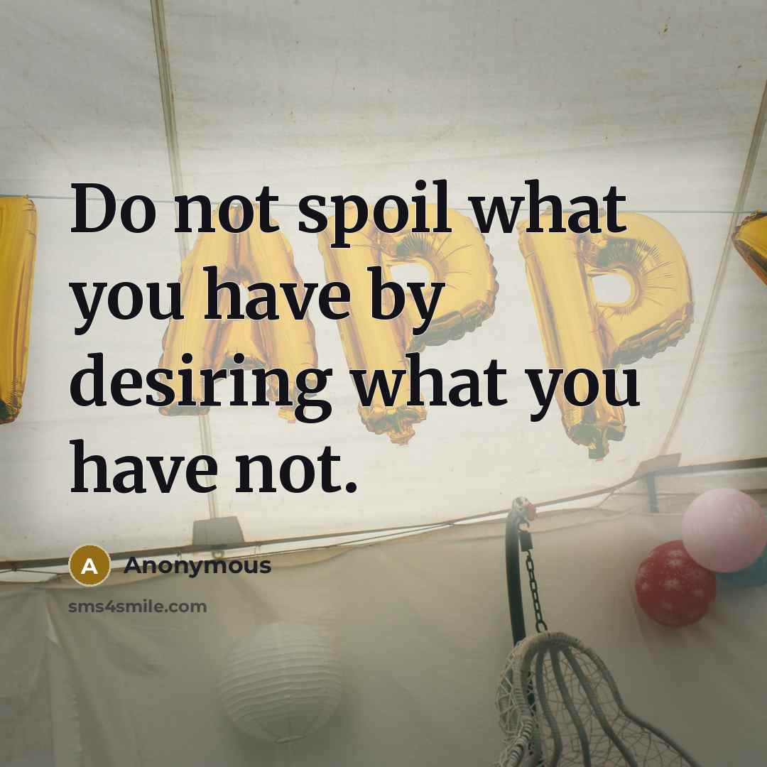 “Do not spoil what you have by desiring what you…” quote by Anonymous