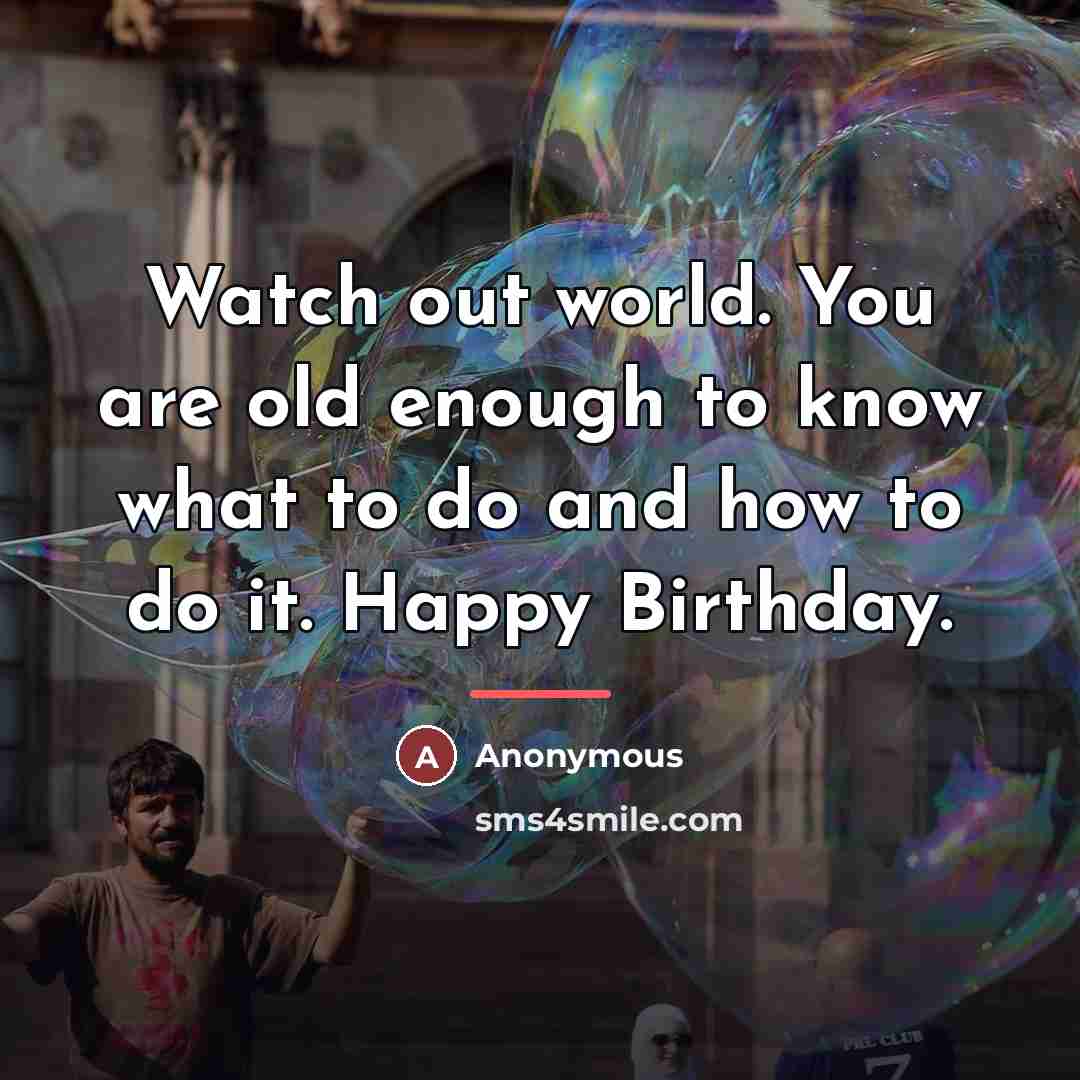 “Watch out world. You are old enough to know what…” quote by Anonymous