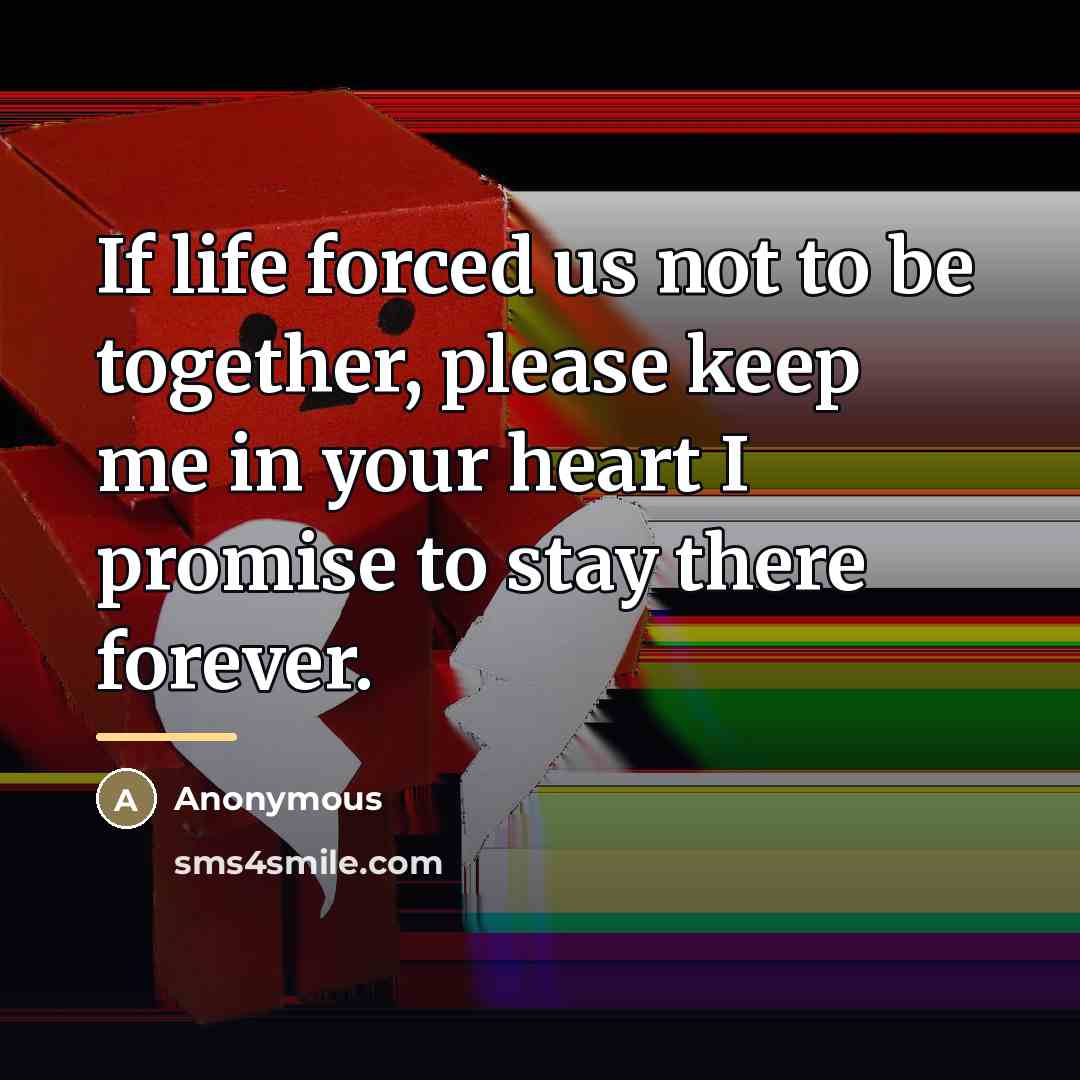 “If life forced us not to be together, please keep…” quote by Anonymous