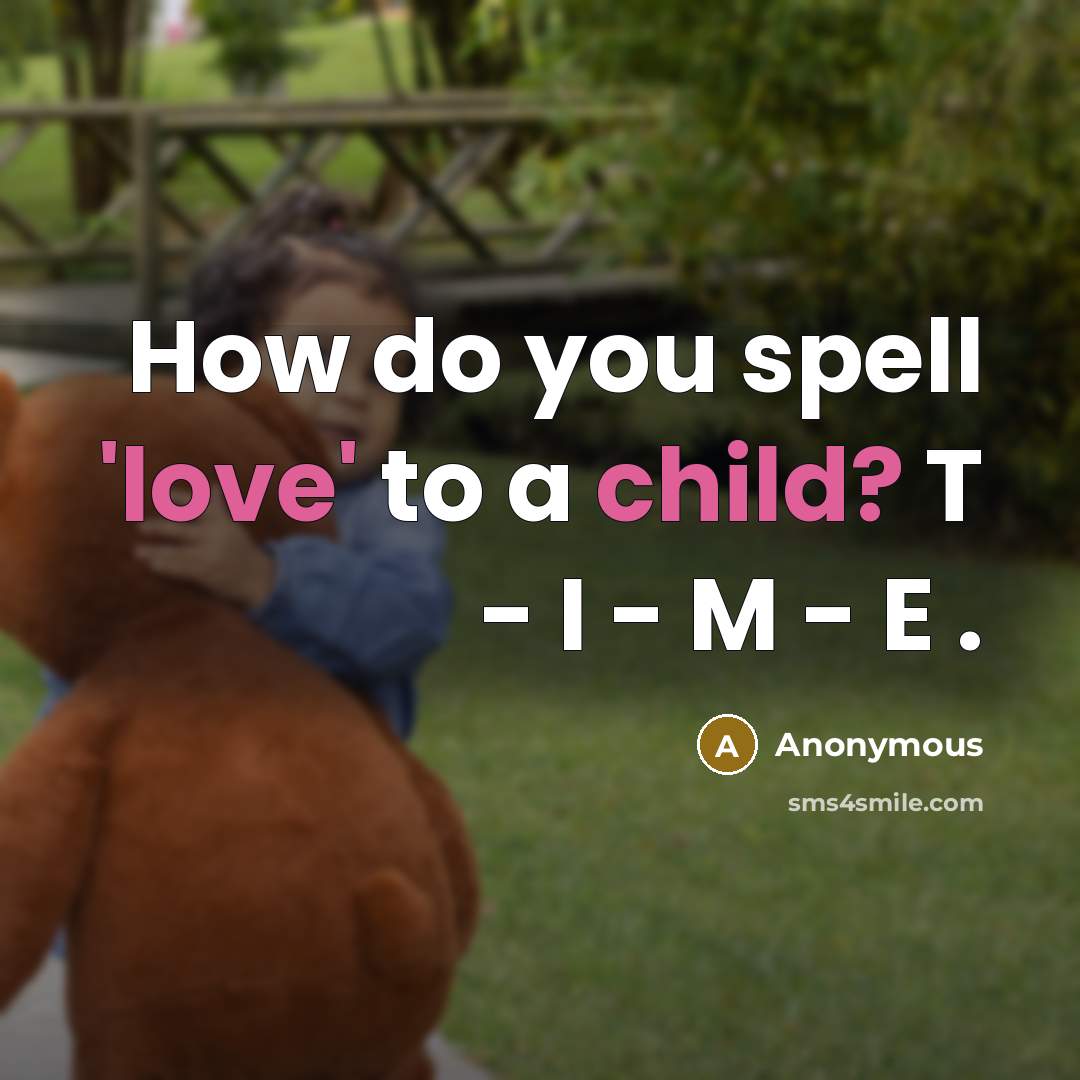 “How do you spell 'love' to a child? T - I - M - E .” quote by Anonymous