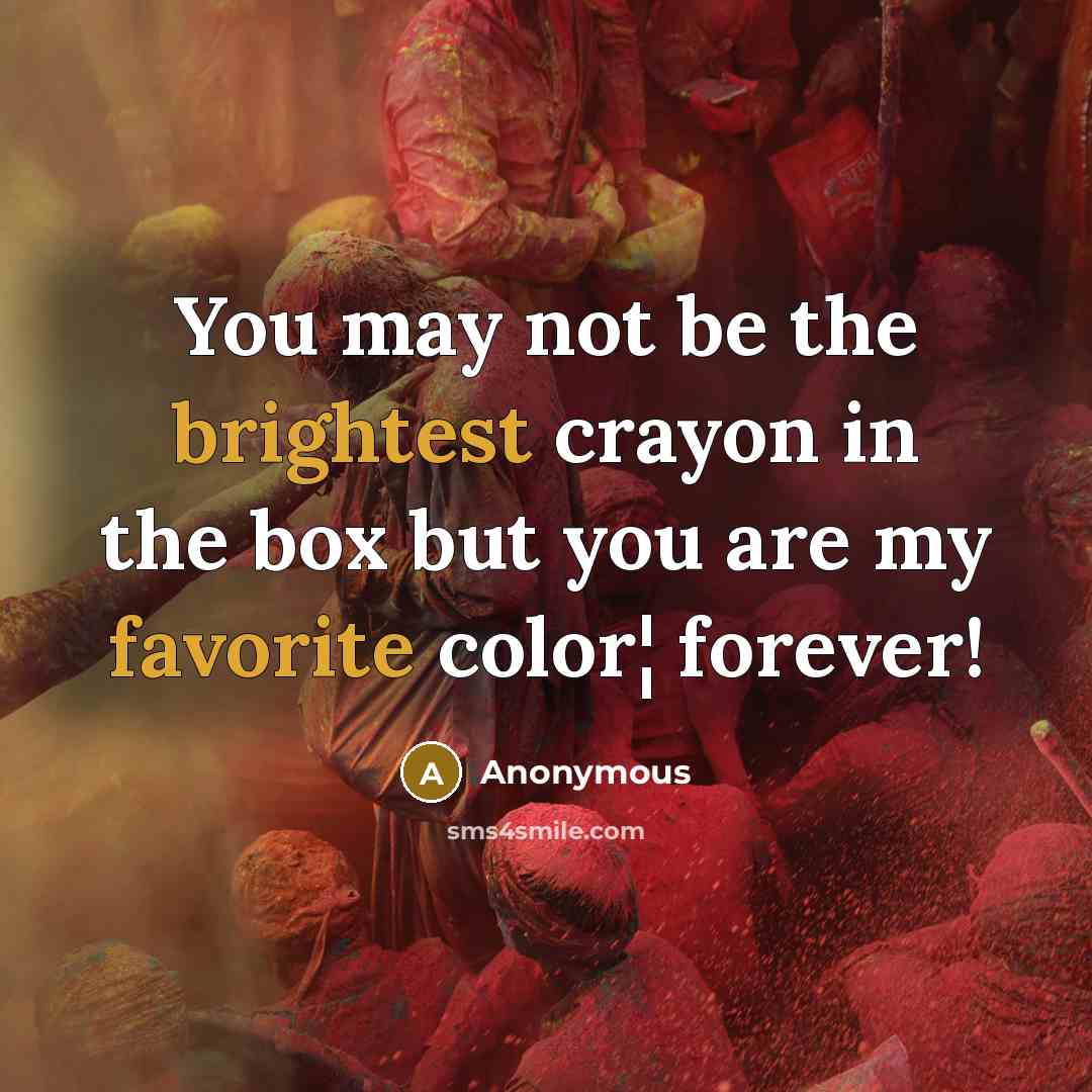 “You may not be the brightest crayon in the box but you are my favorite color¦ forever!” quote by Anonymous