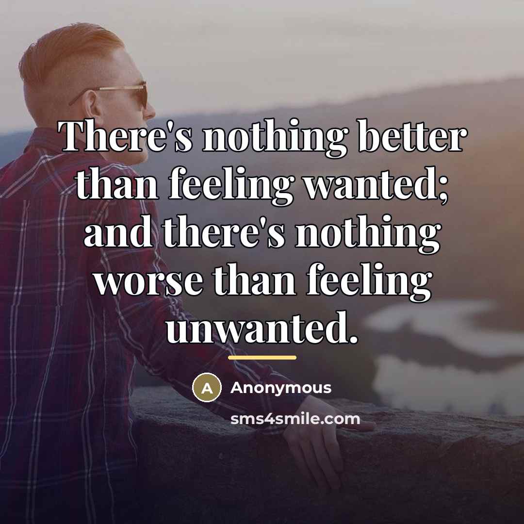 “There's nothing better than feeling wanted; and there's nothing worse…” quote by Anonymous