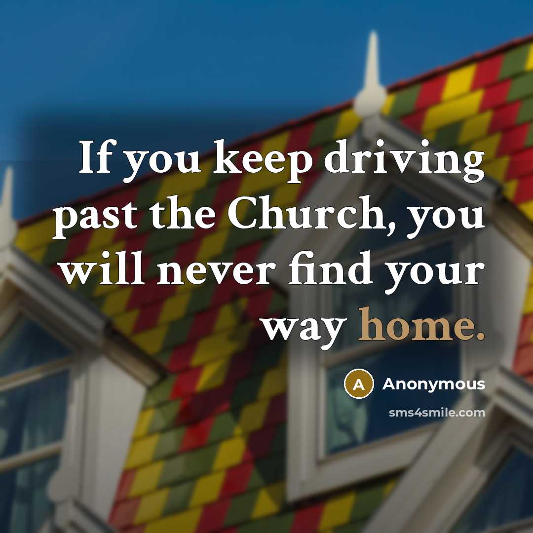 “If you keep driving past the Church, you will never…” quote by Anonymous