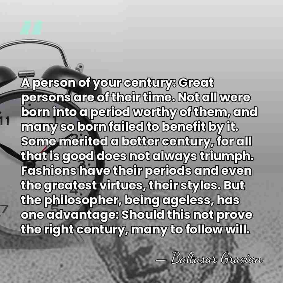 A person of your century: Great persons are of their time. Not&hellip; - Baltasar Gracian