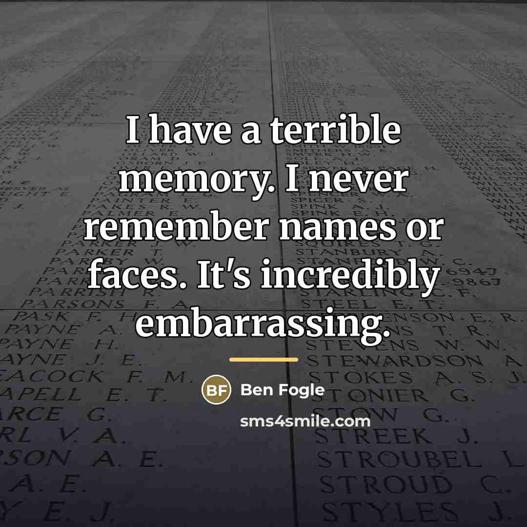 “I have a terrible memory. I never remember names or…” quote by Ben Fogle