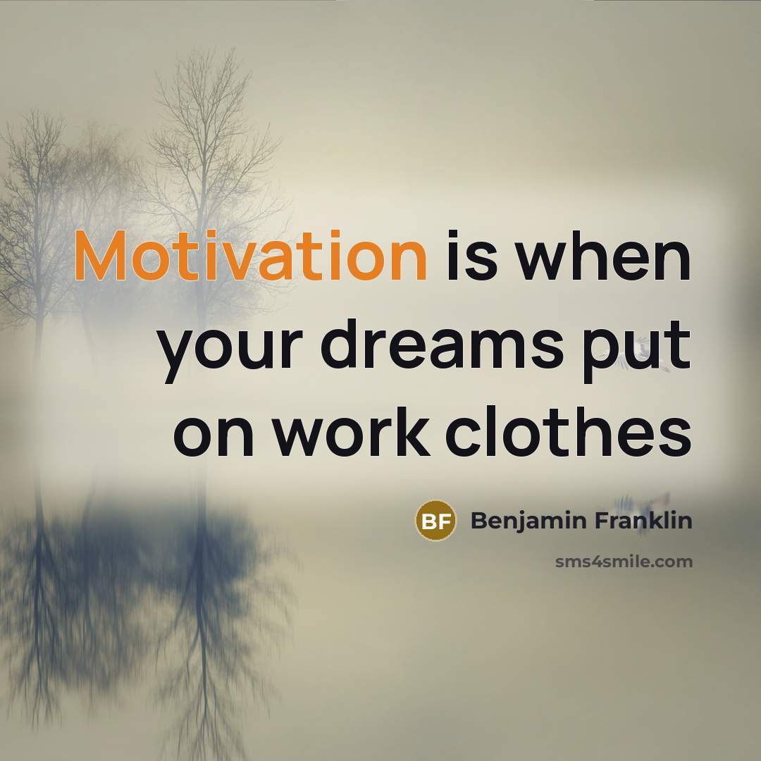“Motivation is when your dreams put on work clothes…” quote by Benjamin Franklin