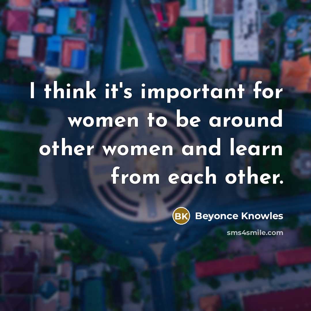 “I think it's important for women to be around other…” quote by Beyonce Knowles