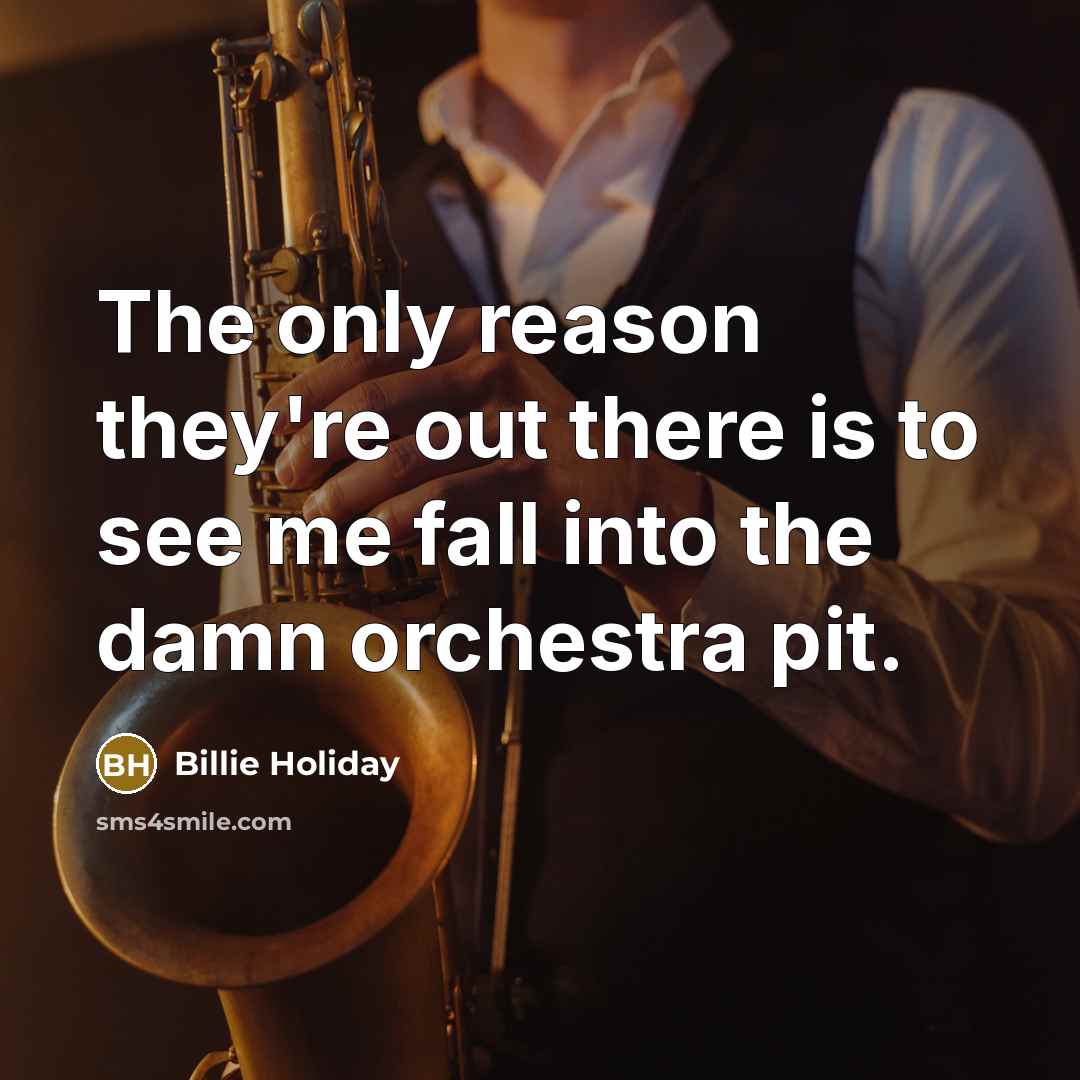 “The only reason they're out there is to see me…” quote by Billie Holiday
