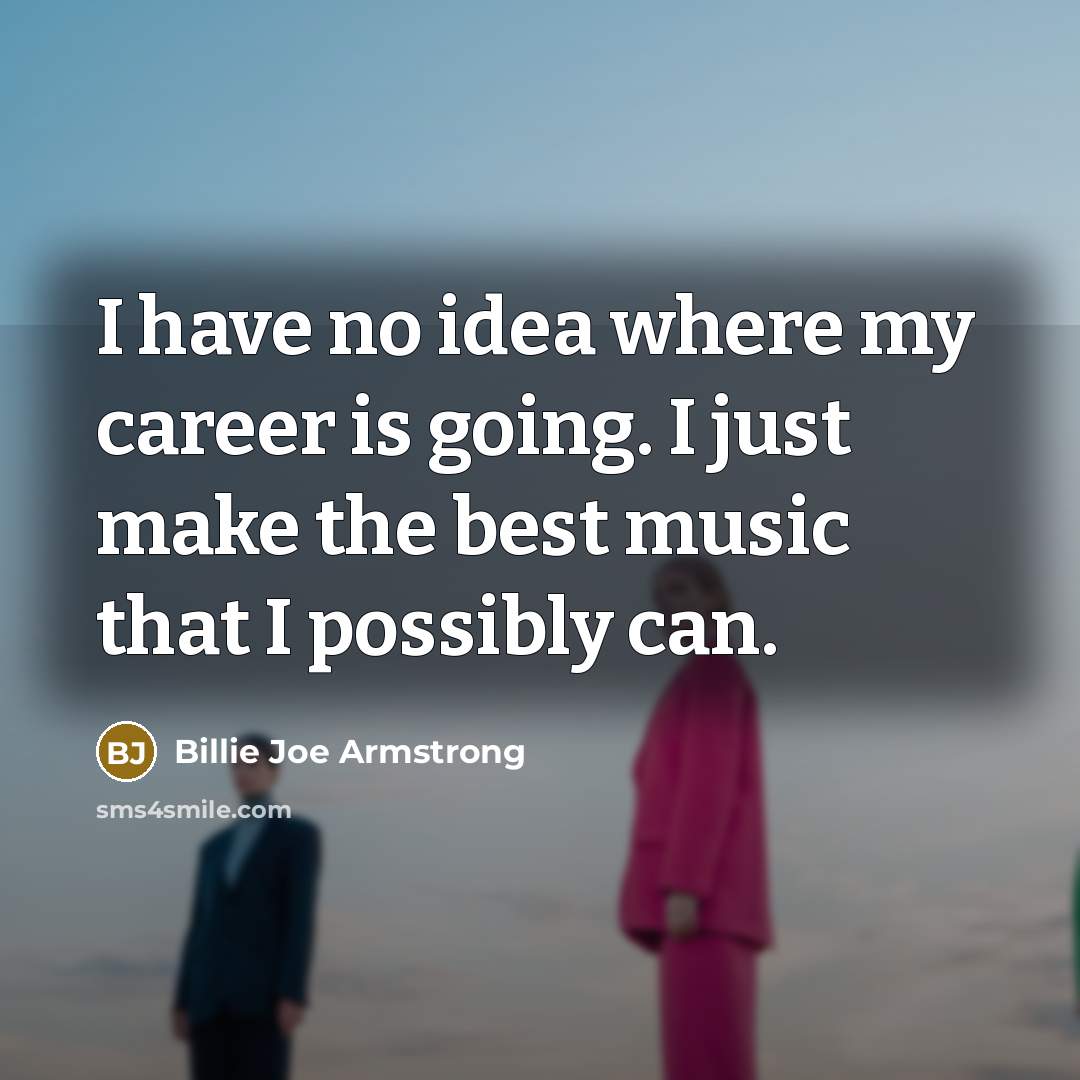 “I have no idea where my career is going. I…” quote by Billie Joe Armstrong