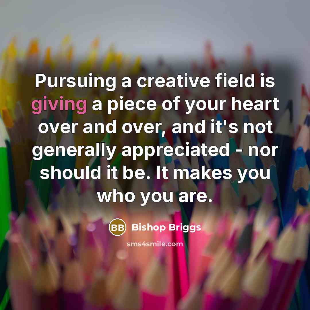 “Pursuing a creative field is giving a piece of your…” quote by Bishop Briggs
