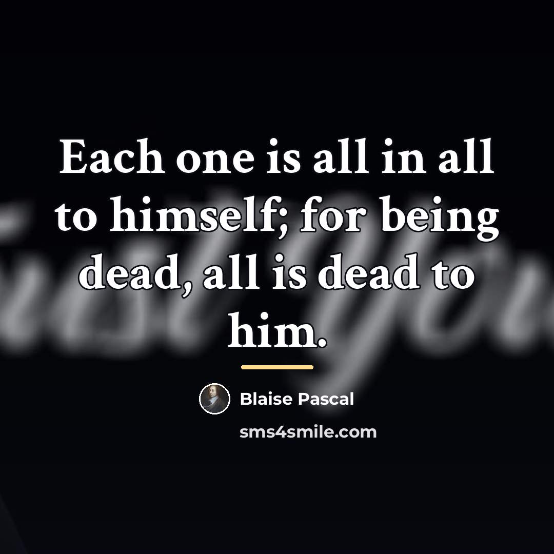 “Each one is all in all to himself; for being…” quote by Blaise Pascal