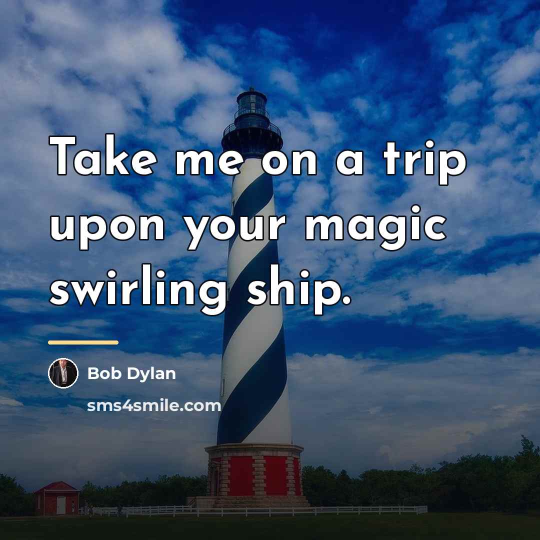 “Take me on a trip upon your magic swirling ship.…” quote by Bob Dylan