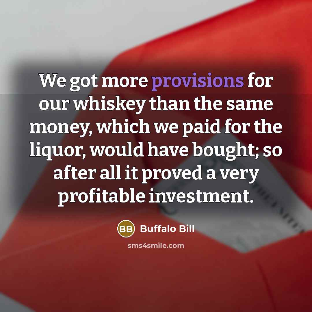 “We got more provisions for our whiskey than the same…” quote by Buffalo Bill