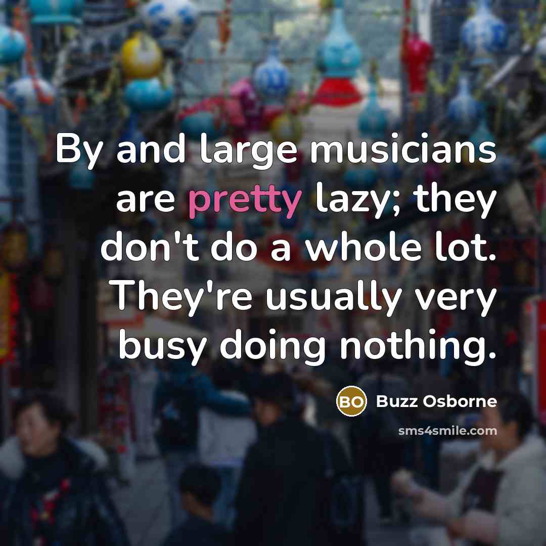 “By and large musicians are pretty lazy; they don't do…” quote by Buzz Osborne