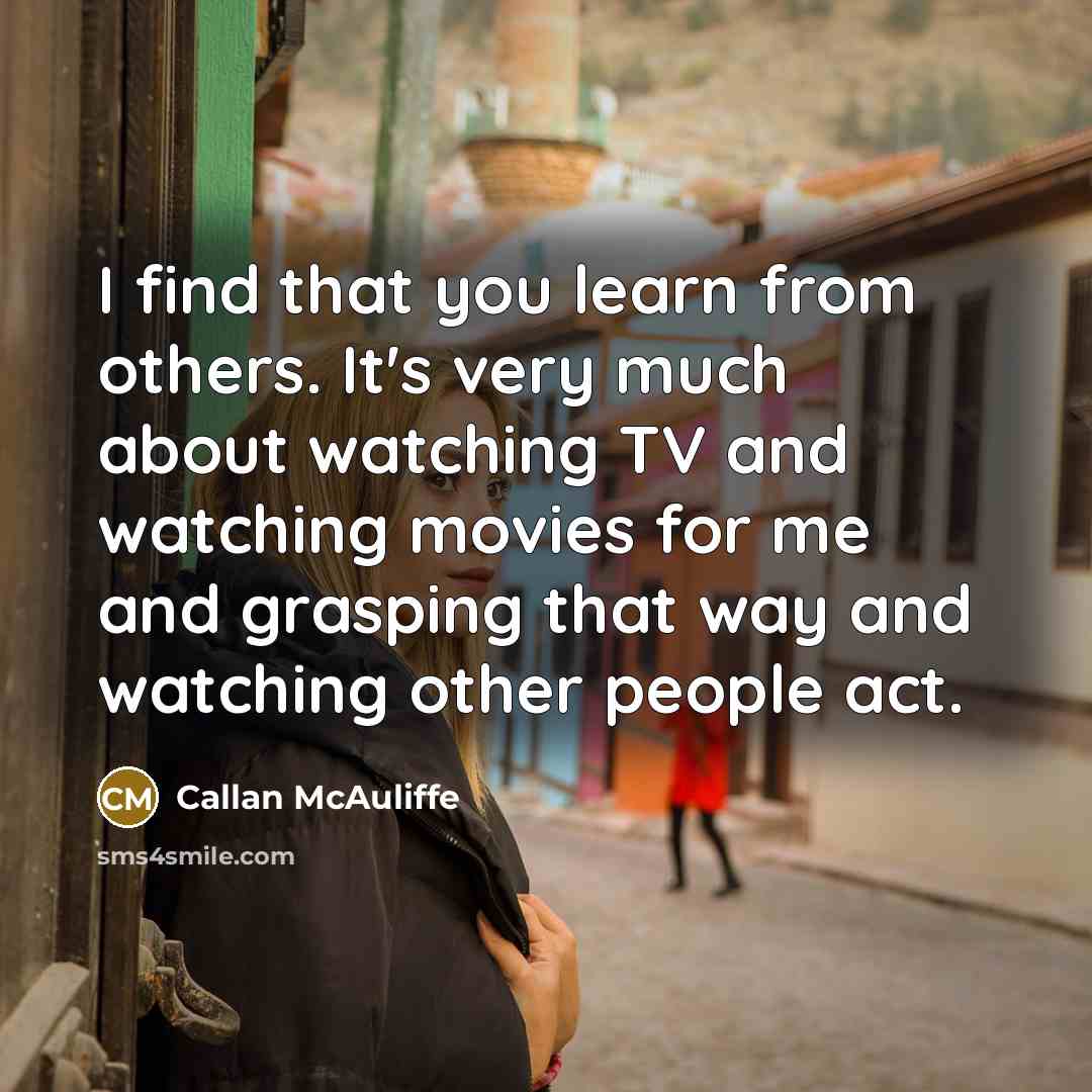 “I find that you learn from others. It's very much…” quote by Callan McAuliffe