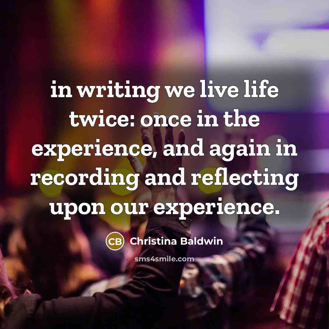 “in writing we live life twice: once in the experience,…” quote by Christina Baldwin