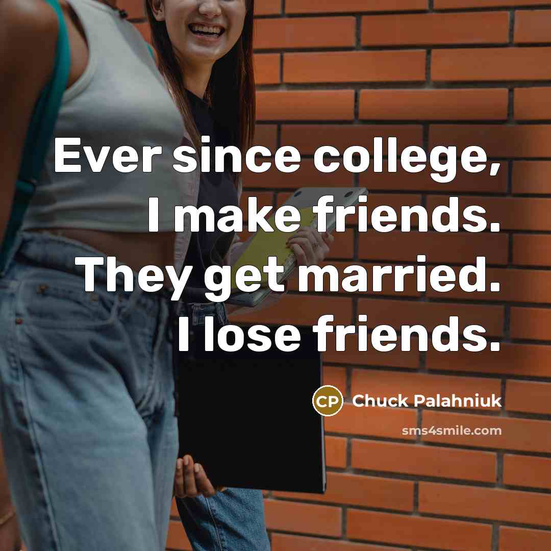 “Ever since college, I make friends. They get married. I…” quote by Chuck Palahniuk