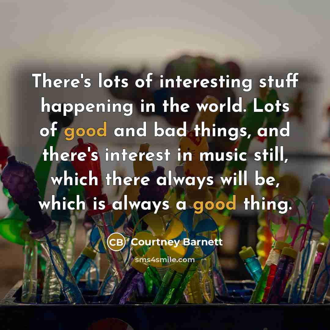 “There's lots of interesting stuff happening in the world. Lots…” quote by Courtney Barnett