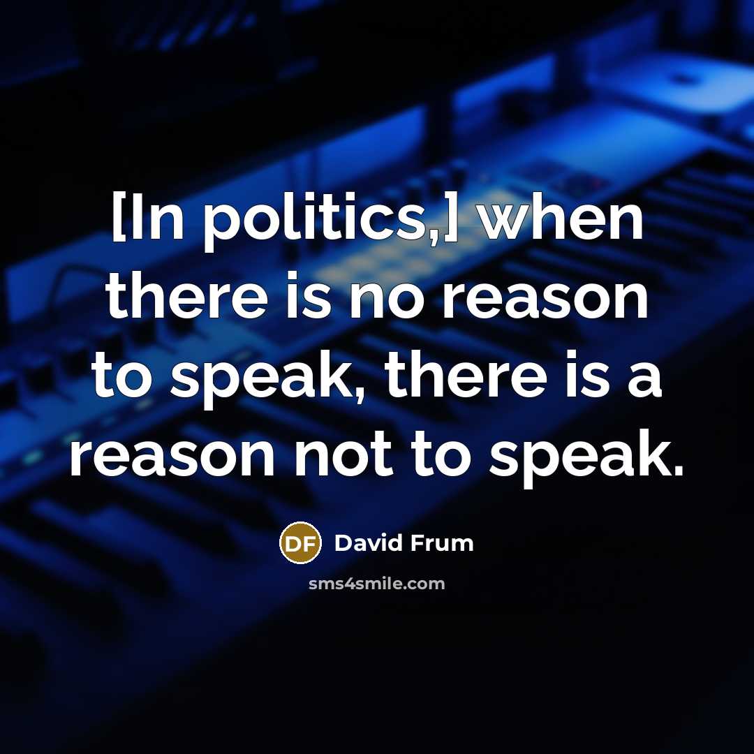 “[In politics,] when there is no reason to speak, there…” quote by David Frum