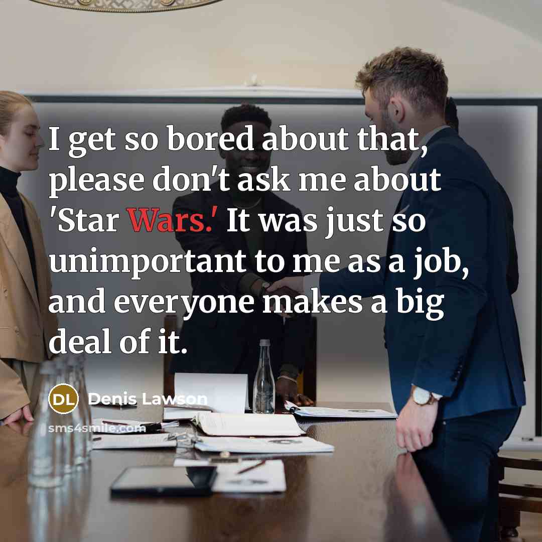 “I get so bored about that, please don't ask me…” quote by Denis Lawson
