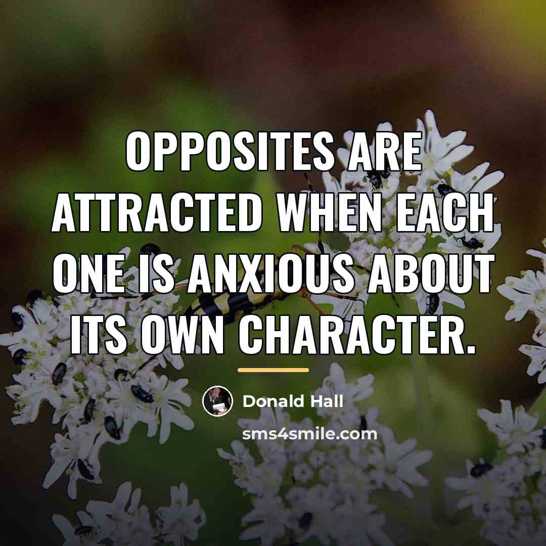 “Opposites are attracted when each one is anxious about its…” quote by Donald Hall