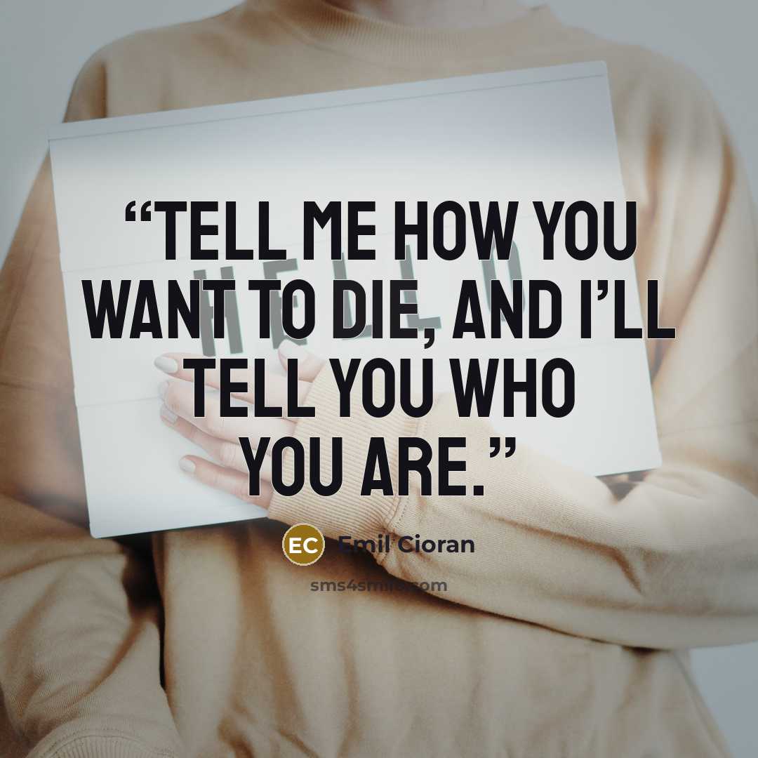 “Tell me how you want to die, and I’ll tell you who you are.” quote by Emil Cioran