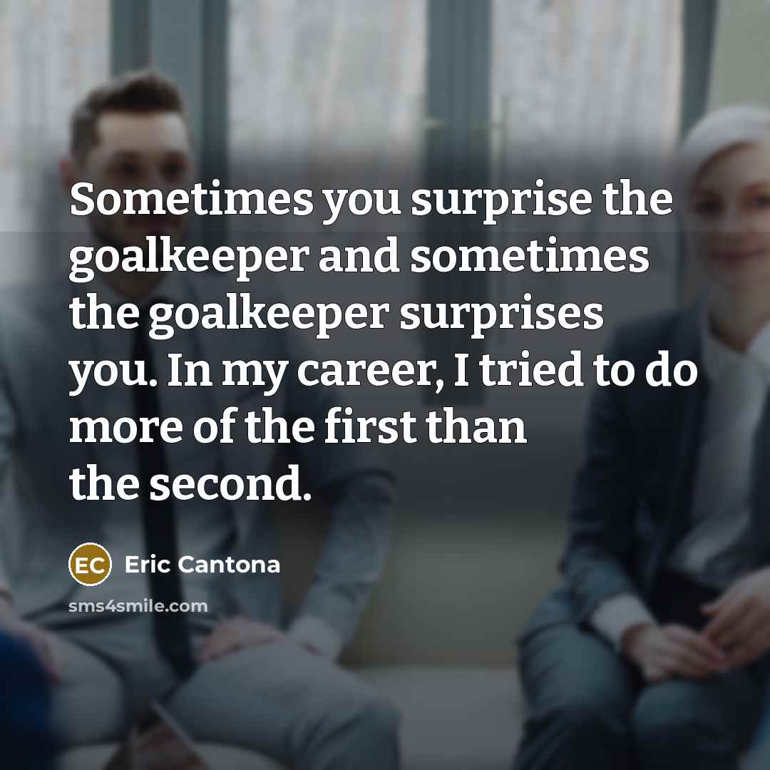“Sometimes you surprise the goalkeeper and sometimes the goalkeeper surprises…” quote by Eric Cantona