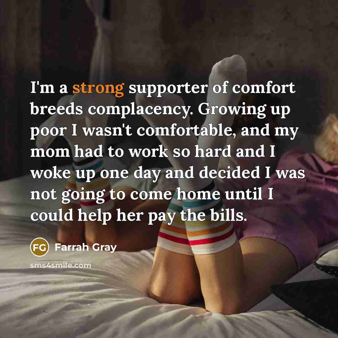 “I'm a strong supporter of comfort breeds complacency. Growing up…” quote by Farrah Gray