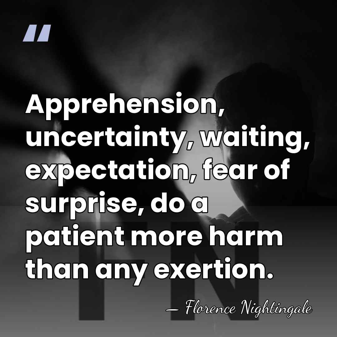 Apprehension, uncertainty, waiting, expectation, fear of surprise, do a patient more harm&hellip; - Florence Nightingale