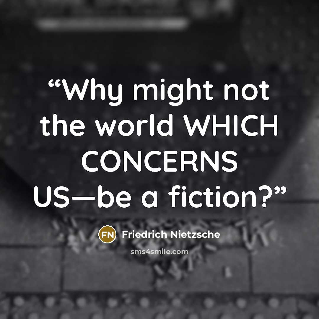 “Why might not the world WHICH CONCERNS US—be a fiction?” quote by Friedrich Nietzsche