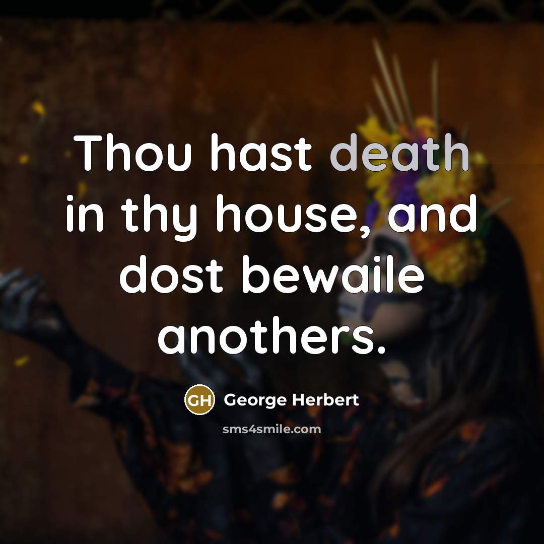 “Thou hast death in thy house, and dost bewaile anothers.…” quote by George Herbert