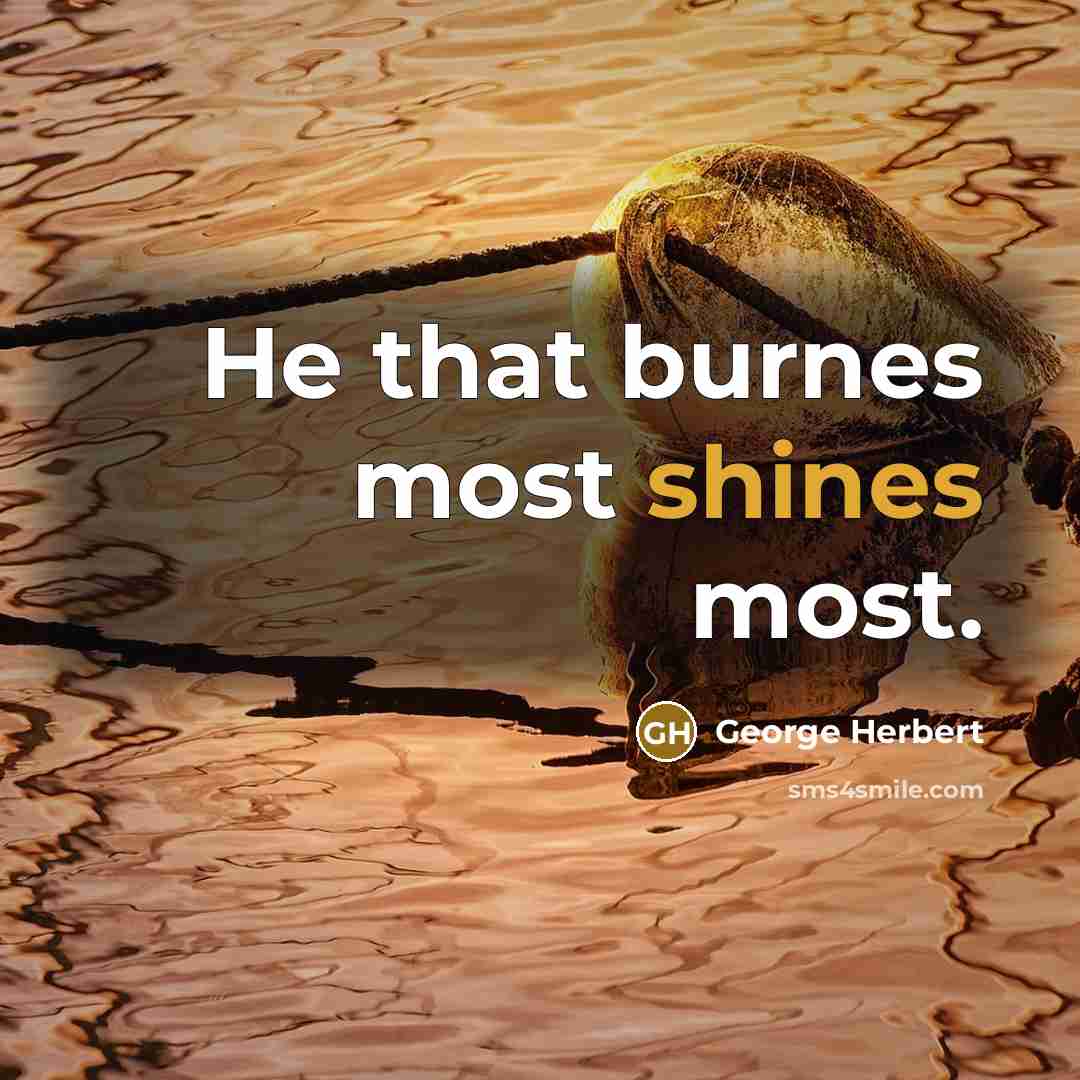 “He that burnes most shines most.” quote by George Herbert
