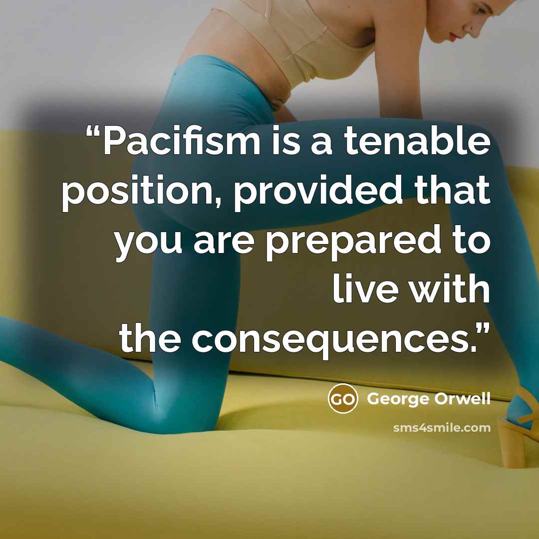 “Pacifism is a tenable position, provided that you are prepared to live with the consequences.” quote by George Orwell
