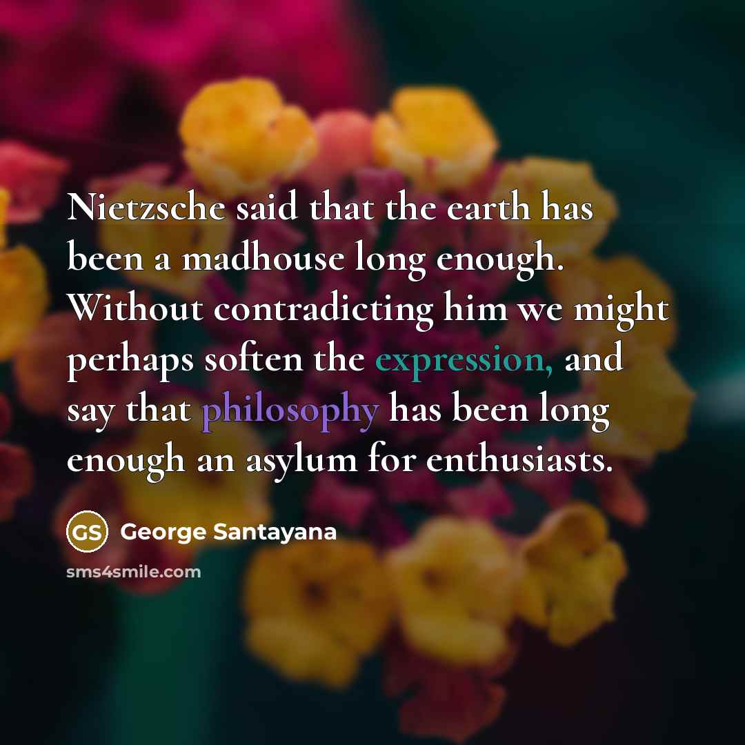 “Nietzsche said that the earth has been a madhouse long…” quote by George Santayana