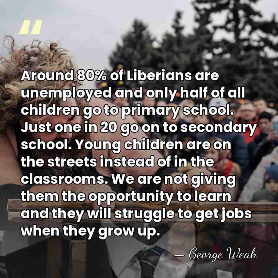 Around 80% of Liberians are unemployed and only half of all children&hellip; - George Weah