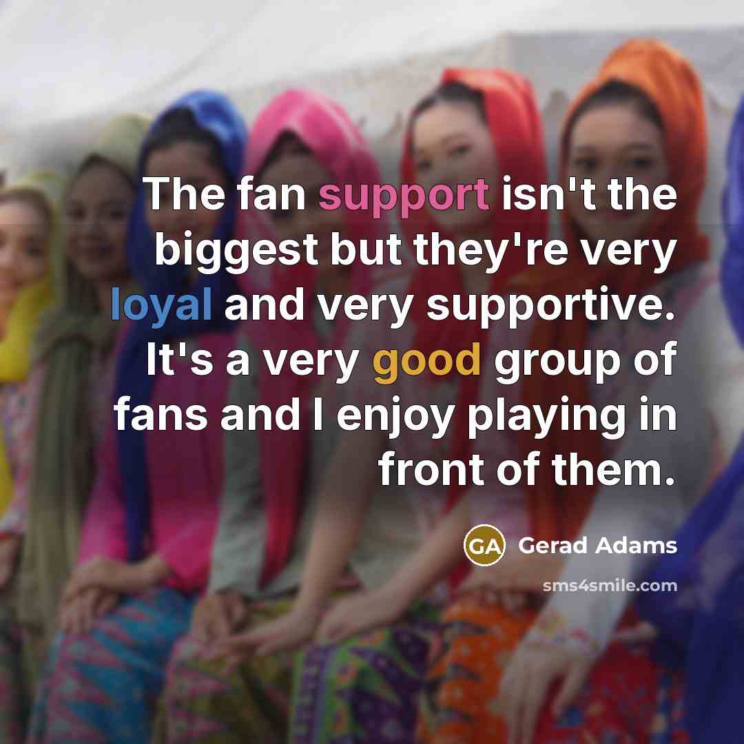 “The fan support isn't the biggest but they're very loyal…” quote by Gerad Adams