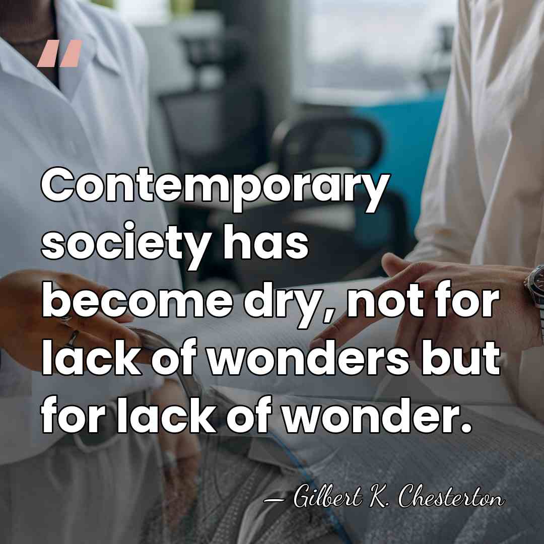 Contemporary society has become dry, not for lack of wonders but for&hellip; - Gilbert K. Chesterton