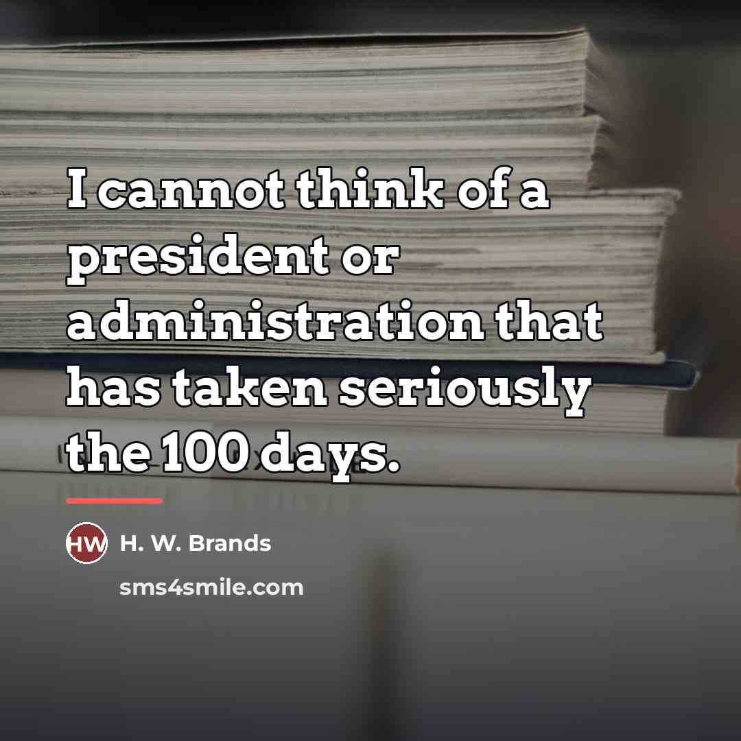 “I cannot think of a president or administration that has…” quote by H. W. Brands