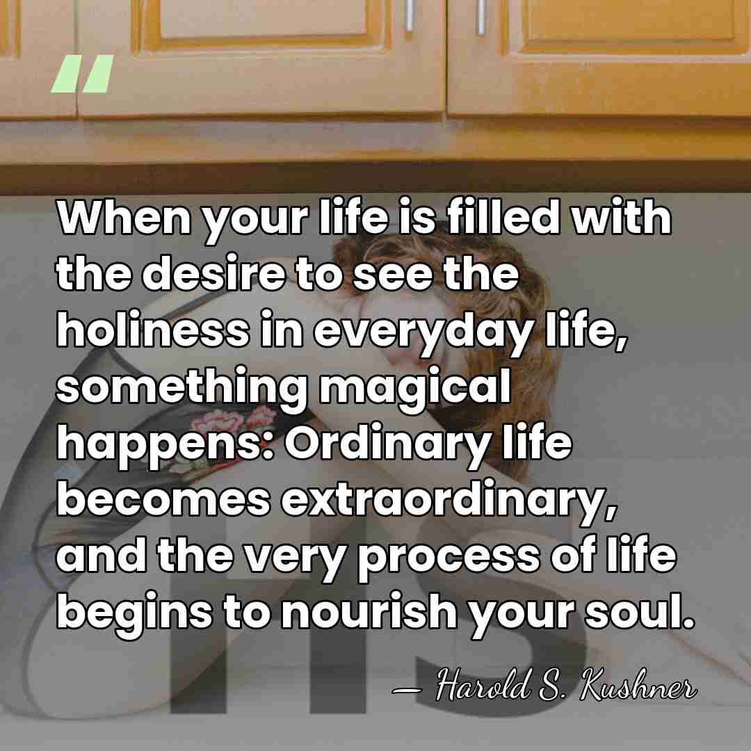 When your life is filled with the desire to see the holiness&hellip; - Harold S. Kushner