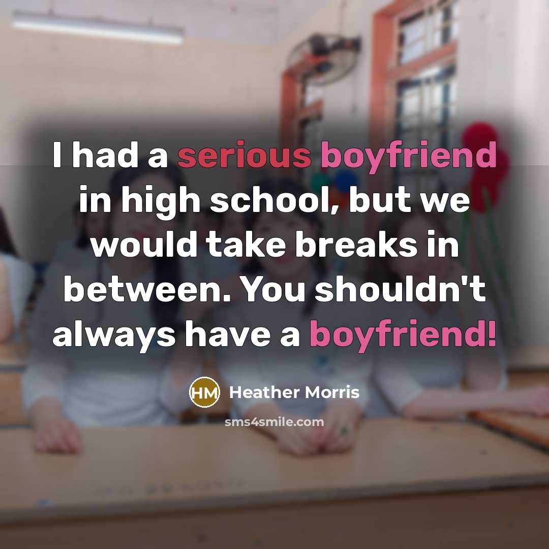“I had a serious boyfriend in high school, but we would take breaks in between. You shouldn't always have a boyfriend!” quote by Heather Morris