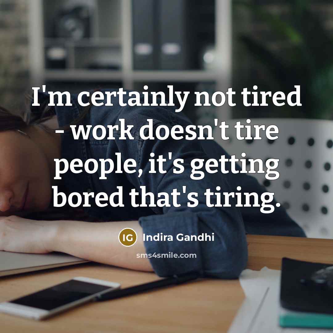 “I'm certainly not tired - work doesn't tire people, it's…” quote by Indira Gandhi