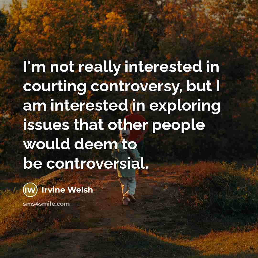“I'm not really interested in courting controversy, but I am…” quote by Irvine Welsh