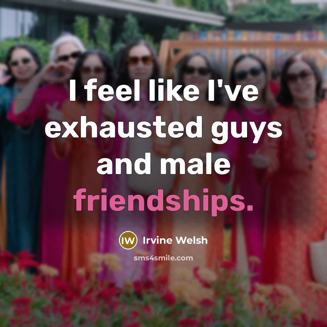 “I feel like I've exhausted guys and male friendships.…” quote by Irvine Welsh